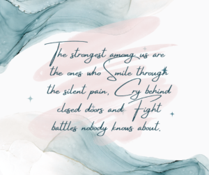 The strongest among us are the ones who smile through silent pain, cry behind closed doors and fight battles nobody knows about