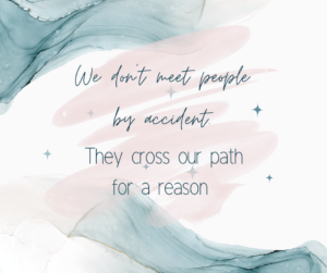We don't meet people by accident. They cross our path for a reason