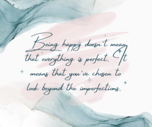 Happiness doesn't mean everything is perfect. It means that you've chosen to look beyond the imperfections.